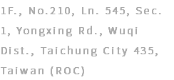 1F., No.210, Ln. 545, Sec. 1, Yongxing Rd., Wuqi Dist., Taichung City 435, Taiwan (ROC)